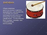 БАРАБАН общее название многочисленных ударных музыкальных инструментов, состоящих из полого цилиндрического корпуса с натянутой на него кожей (мембраной). По барабанам бьют руками, палками или специальными колотушками.