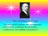 Иван Александрович Ильин. "Русская песня глубока, как человеческое страдание, искренна, как молитва, сладостна, как любовь и утешение".