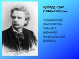 Эдвард Григ (1843–1907) — норвежский композитор, пианист, дирижёр, музыкальный деятель