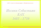 МОУ «Центр образования с. Мейныпильгыно». Иоганн Себастьян БАХ 1685 - 1750