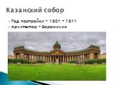 Год постройки – 1801 - 1811 Архитектор - Воронихин. Казанский собор