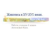 Живопись в XV-XVI веках. Работа ученицы 6 класса Антоновой Кати.