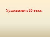 Художники 20 века.