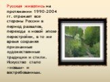 Русская живопись на протяжении 1990-2004 гг. отражает все стороны России в период развалов, перехода к новой эпохе перестройки, в то же время сохраняя признанные художественные традиции и стили. Искусство стало «новым» и востребованным.