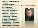 Традиции самобытности в русском изобразительном искусстве отстаивает И. С. Глазунов, возглавляющий Российкую академию живописи, ваяния и зодчества. Известный живописец создал портретную галерею наших современников, он автор нескольких масштабных полотен, воссоздающих эпизоды многовековой отечественн