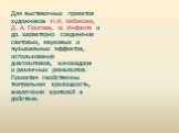 Для выставочных проектов художников И.И. Кабакова, Д. А. Пригова, Ф. Инфанте и др. характерно соединение световых, звуковых и музыкальных эффектов, использование диапозитивов, кинокадров и различных реквизитов. Проектам свойственны театральная зрелищность, вовлечение зрителей в действие.