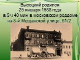 Высоцкий родился 25 января 1938 года в 9 ч 40 мин в московском роддоме на 3-й Мещанской улице, 61/2.