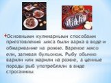 Основными кулинарными способами приготовления мяса были варка в воде и обжаривание на рожне. Вареное мясо ели, запивая бульоном. Рыбу обычно варили или жарили на рожне, а ценные породы рыб употребляли в виде строганины.