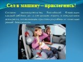 Сел в машину – пристегнись! Согласно законодательству Российской Федерации каждый ребёнок до 12 лет должен ездить в специальном автокресле, позволяющем пристегнуть ребенка с помощью ремней безопасности.