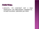 гипотеза: доказать, что солнечный свет и вода необходимы для образования хлорофилла, которое вызывает движение растения.