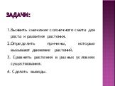 Задачи: 1.Выявить значение солнечного света для роста и развития растения. 2.Определить причины, которые вызывают движение растений. 3. Сравнить растения в разных условиях существования. 4. Сделать выводы.