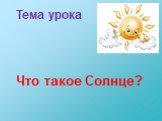 Тема урока Что такое Солнце?