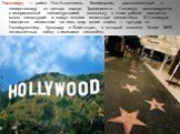 Голливуд — район Лос-Анджелеса, Калифорния, расположенный к северо-западу от центра города. Традиционно Голливуд ассоциируется с американской киноиндустрией, поскольку в этом районе находится много киностудий и живут многие известные киноактёры. В Голливуде находится известная на весь мир аллея слав