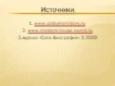 Источники: 1. www.costumenistory.ru 2. www.masters-house.narod.ru 3.журнал «Gala-Биография» 3-2009