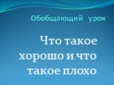 Обобщающий урок. Что такое хорошо и что такое плохо