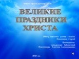 ВЕЛИКИЕ ПРАЗДНИКИ ХРИСТА. МБОУ «Троельжанская СОШ». Работу выполнил ученик 7 класса Ременников Сергей Руководитель: заведующая библиотекой Ременникова Алевтина Александровна. 2012 год