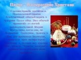 С давних времён хранится в Православной Церкви благочестивый обычай дарить в праздник Пасхи яйца. Этот обычай произошёл от святой равноапостольной Марии Магдалины, когда она, по Вознесении Господнем, пришла в Рим для проповеди Евангелия, предстала пред императором Тиверием и, поднеся ему красное яйц