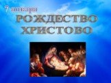 РОЖДЕСТВО ХРИСТОВО. 7 января