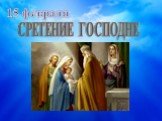 СРЕТЕНИЕ ГОСПОДНЕ. 15 февраля