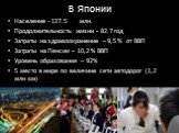 В Японии. Население - 127.5	млн. Продолжительность жизни - 82.7 год Затраты на здравоохранение – 9,5 % от ВВП Затраты на Пенсии – 10,2 % ВВП Уровень образования – 92% 5 место в мире по величине сети автодорог (1,2 млн км)