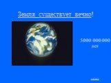Земля существует вечно! 5000 000 000 лет