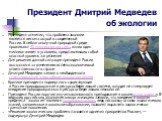 Президент Дмитрий Медведев об экологии. Президент отметил, что проблема экологии является весьма острой в современной России. В неблагополучной природной среде проживают 40 миллионов россиян, из них один миллион живет в условиях, представляющих собой опасный уровень загрязнения Для решения данной си