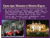 Гран-при Монако и Монте-Карло. Так же казну Монако пополняют казино находящиеся на территории Монте-Карло. Монте-Карло является одним из самым популярным местом для любителей казино, а так же полюбившихся центров отдыха во всем мире. Львиную долю приносят в казну автомобильные гонки, гран-при Монако