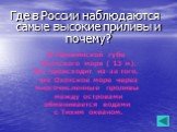 Где в России наблюдаются самые высокие приливы и почему? В Пенжинской губе Охотского моря ( 13 м). Это происходит из-за того, что Охотское море через многочисленные проливы между островами обменивается водами с Тихим океаном.