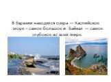 В Евразии находятся озера — Каспийское море – самое большое и Байкал — самое глубокое во всем мире.