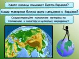Какие океаны омывают берега Евразии? Какие материки ближе всего находятся к Евразии? Охарактеризуйте положение материка по отношению к экватору и нулевому меридиану?