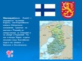 Финляндия(финск. Suomi) — государство на севере Европы, член Европейского союза и Шенгенского соглашения. Граничит на востоке с Россией, на северо-западе со Швецией и на севере с Норвегией. На юге и западе берега страны омывают воды Балтийского моря и его заливов — Финского и Ботнического.