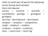 State to what part of speech the following words belong and translate them into Russian science – scientist – scientific – scientifically; geology – geological – geologist; develop – development – developed; compose – composer – composition; sculpt – sculpture – sculptor; evidence – evident – eviden