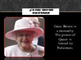Great Britain is a monarchy. The power of Queen is limited by Parlaiment.