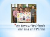 My favourite friends are Ylia and Polina