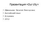 Презентация «Our city». Афанасьева Наталия Викторовна Английский язык Астрахань 2012