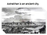 Astrakhan is an ancient city.