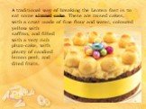 A traditional way of breaking the Lenten fast is to eat some simnel cake. These are raised cakes, with a crust made of fine flour and water, coloured. yellow with saffron, and filled with a very rich plum-cake, with plenty of candied lemon peel, and dried fruits.