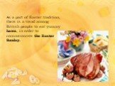 As a part of Easter tradition, there is a trend among British people to eat yummy hams, in order to commemorate the Easter Sunday.