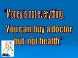 “Money is not everything. You can buy a doctor but not health.”