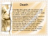Death. Charlotte died, along with her unborn child, on 31 March 1855, at the young age of 38. Her death certificate gives the cause of death as phthisis (tuberculosis), but many biographers suggest she may have died from more serious desease. There is also evidence to suggest that Charlotte died fro
