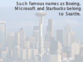 Such famous names as Boeing, Microsoft and Starbucks belong to Seattle.