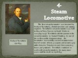 4. Steam Locomotive. The first steam locomotive was invented by Richard Trevithick, a British inventor and mining engineer. Trevithick’s steam locomotive was built in 1804 in Pen-y-Darren in South Wales to carrying cargo. Trevithick sold the patents to the steam locomotive to Samuel Homfray. In one 