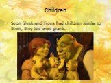 Children. Soon Shrek and Fions had children similar to them, they too were giants.