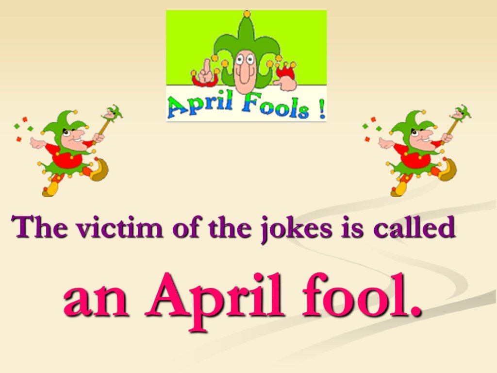 Презентация 1 апреля на английском. The victim of the jokes is Called an April Fool.. April Fool's Day jokes. April Fools. April jokes