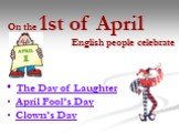 On the 1st of April English people celebrate. The Day of Laughter April Fool’s Day Clown’s Day