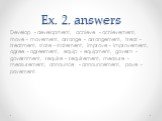 Ex. 2. answers. Develop - development, achieve - achievement, move - movement, arrange - arrangement, treat - treatment, state - statement, improve - improvement, agree - agreement, equip - equipment, govern - government, require - requirement, measure - measurement, announce - announcement, pave - 