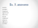 Ex. 5. answers. anxiety socialism happiness agreement discovery arrival childhood absence efficiency curiosity