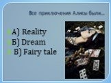 Все приключения Алисы были…. А) Reality Б) Dream В) Fairy tale