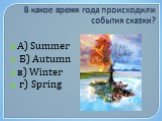 В какое время года происходили события сказки? А) Summer Б) Autumn в) Winter г) Spring