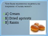 А) Cream Б) Dried apricots В) Raisin. Чем была выложена надпись на пирожке «Съешь меня?»